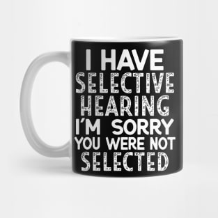 I Have Selective Hearing I'm Sorry You Were Not Selected Mug